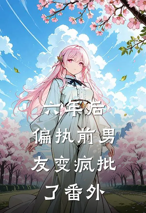 六年后，偏执前男友变疯批了 番外