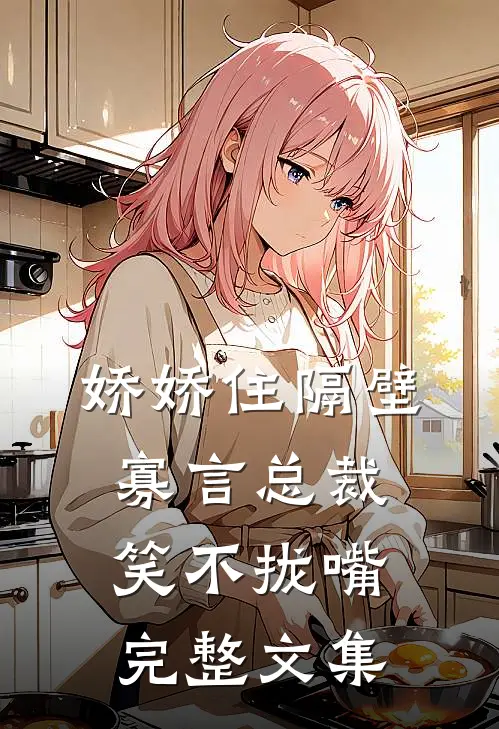 娇娇住隔壁，寡言总裁笑不拢嘴完整文集