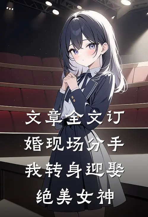 文章全文订婚现场分手，我转身迎娶绝美女神