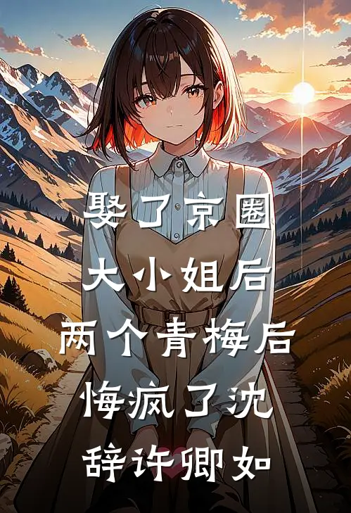 娶了京圈大小姐后，两个青梅后悔疯了沈辞许卿如