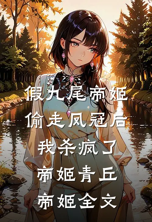 假九尾帝姬偷走凤冠后，我杀疯了帝姬青丘帝姬全文