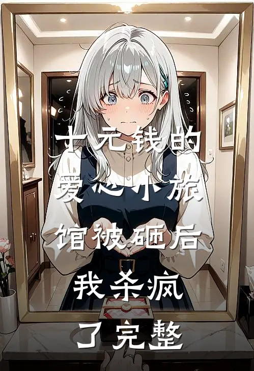 十元钱的爱心小旅馆被砸后，我杀疯了完整
