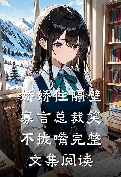 娇娇住隔壁，寡言总裁笑不拢嘴完整文集阅读