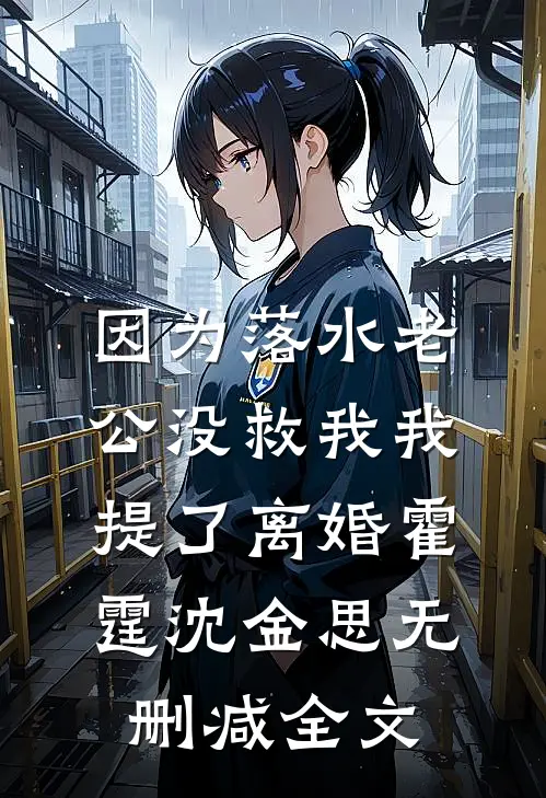 因为落水老公没救我我提了离婚霍霆沈金思无删减全文
