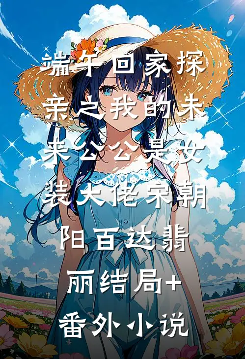 端午回家探亲之我的未来公公是女装大佬宋朝阳百达翡丽结局+番外小说