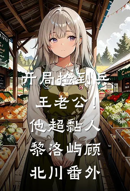 开局捡到兵王老公！他超黏人黎洛屿顾北川番外