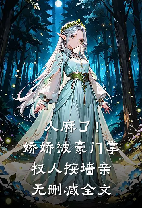 人麻了！娇娇被豪门掌权人按墙亲无删减全文