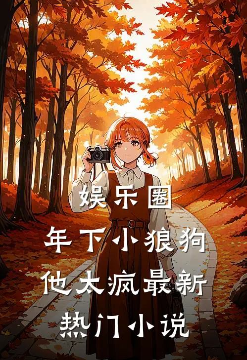 娱乐圈：年下小狼狗他太疯最新热门小说
