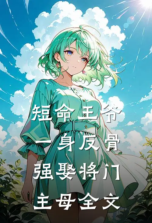 短命王爷一身反骨,强娶将门主母全文免费阅读