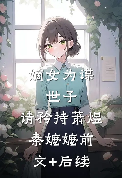 嫡女为谋：世子，请矜持萧煜秦嬷嬷前文+后续