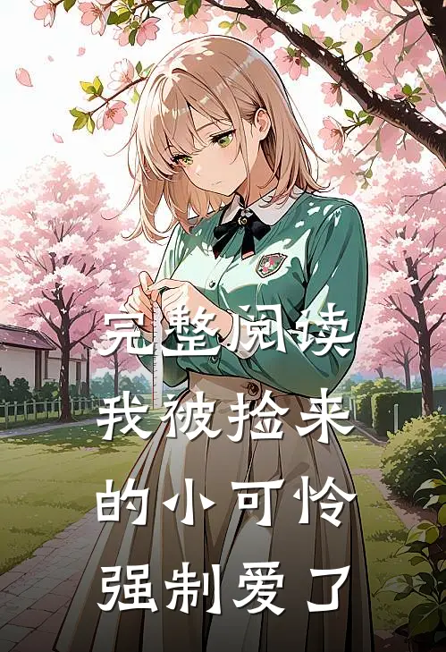 完整阅读我被捡来的小可怜强制爱了