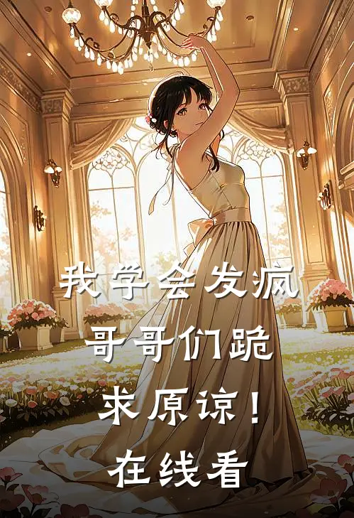 我学会发疯，哥哥们跪求原谅！在线看