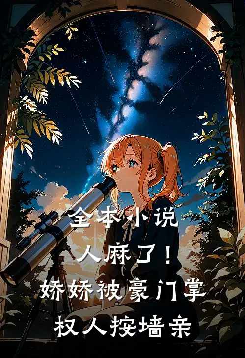 全本小说人麻了！娇娇被豪门掌权人按墙亲