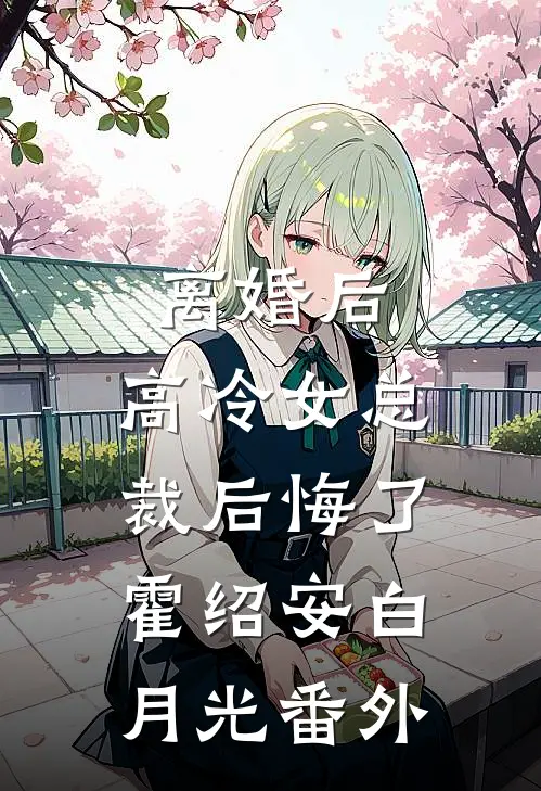 离婚后，高冷女总裁后悔了霍绍安白月光 番外