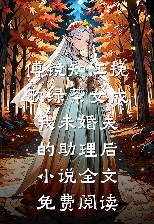 傅镜知江挽歌绿茶女成我未婚夫的助理后小说全文免费阅读