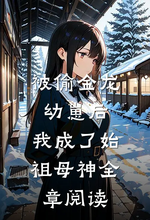 被偷金龙幼崽后，我成了始祖母神全章阅读