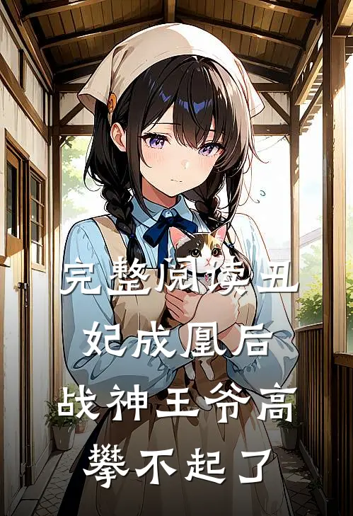 完整阅读丑妃成凰后，战神王爷高攀不起了