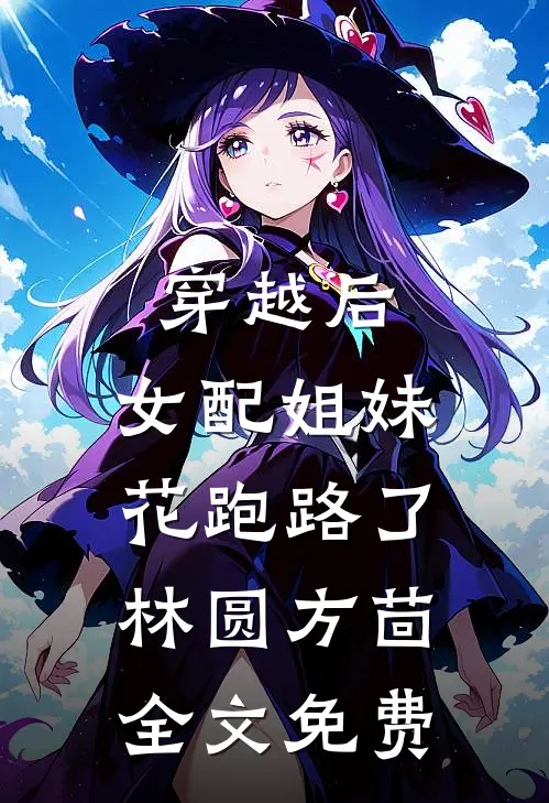 穿越后，女配姐妹花跑路了林圆方茴全文免费