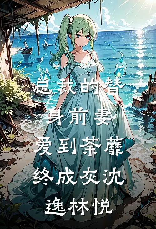 总裁的替身前妻：爱到荼蘼终成灰沈逸林悦