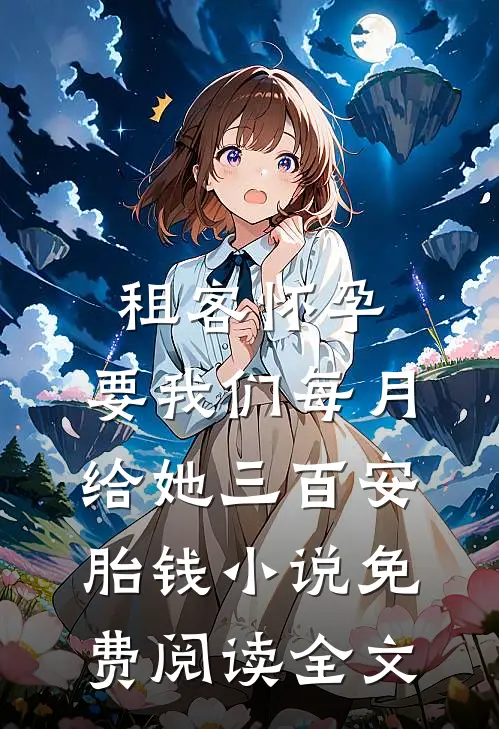 租客怀孕，要我们每月给她三百安胎钱小说免费阅读全文