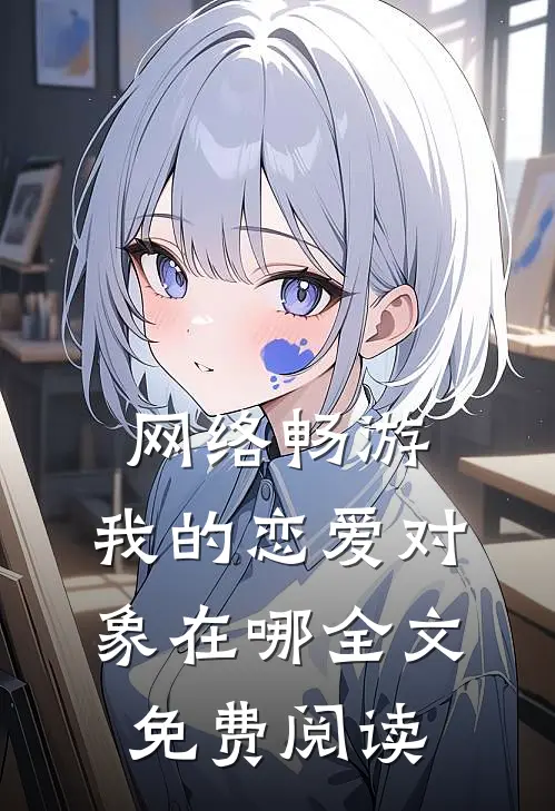 网络畅游，我的恋爱对象在哪全文免费阅读