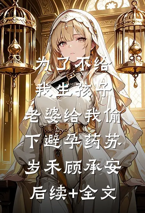 为了不给我生孩子，老婆给我偷下避孕药苏岁禾顾承安后续+全文