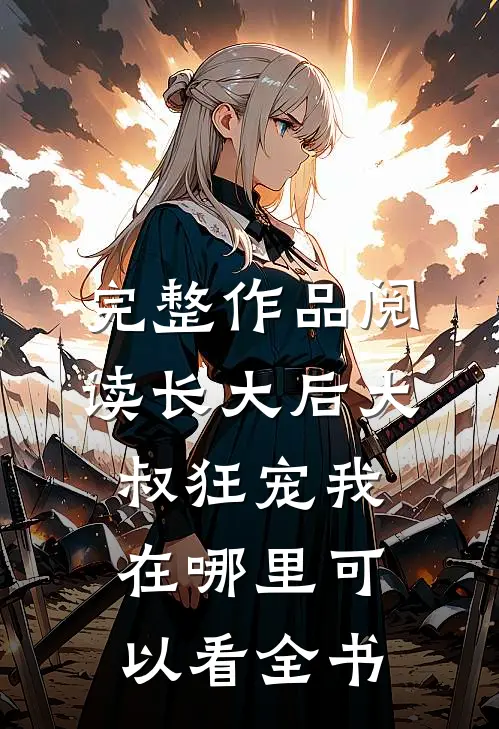 完整作品阅读长大后大叔狂宠我在哪里可以看全书