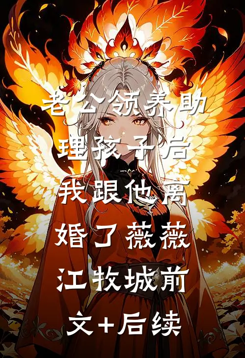 老公领养助理孩子后，我跟他离婚了薇薇江牧城前文+后续