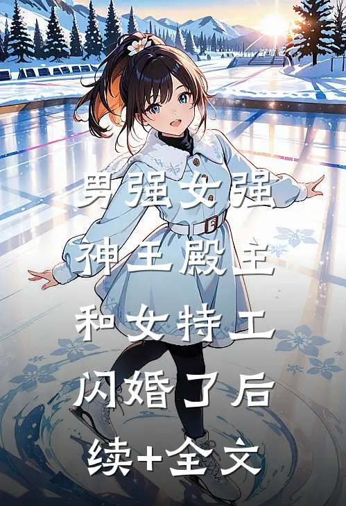 男强女强：神王殿主和女特工闪婚了后续+全文