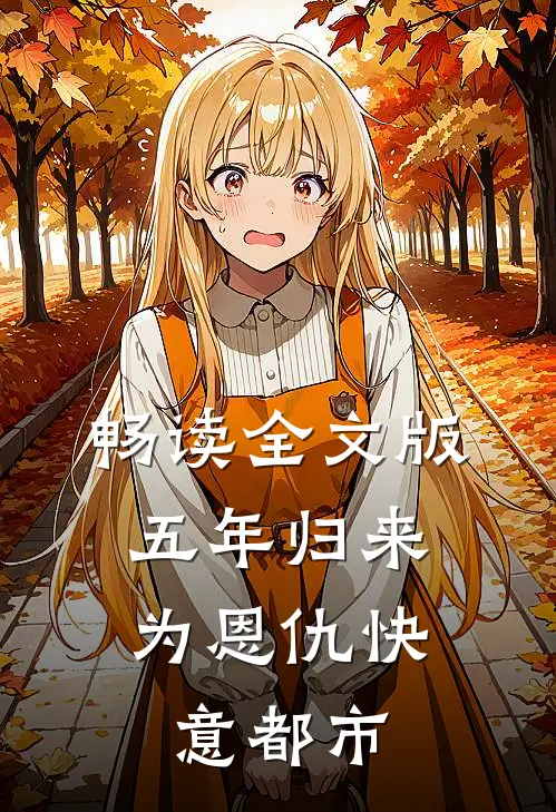畅读全文版五年归来，为恩仇快意都市