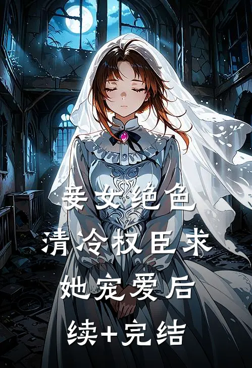 妾女绝色：清冷权臣求她宠爱后续+完结