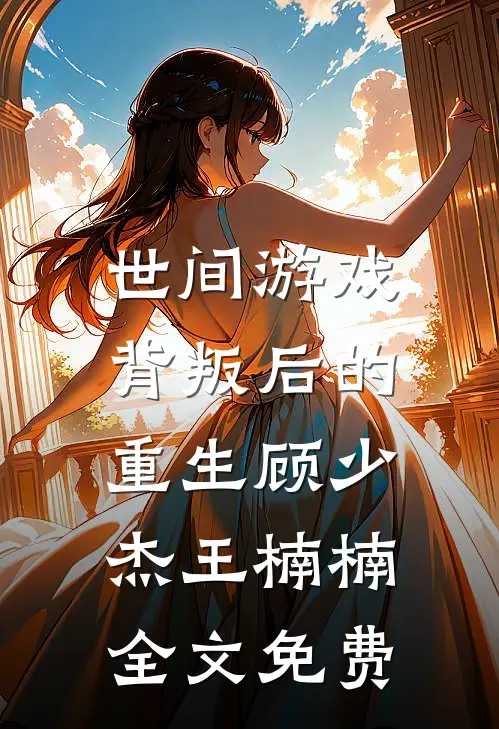 世间游戏背叛后的重生顾少杰王楠楠全文免费阅读