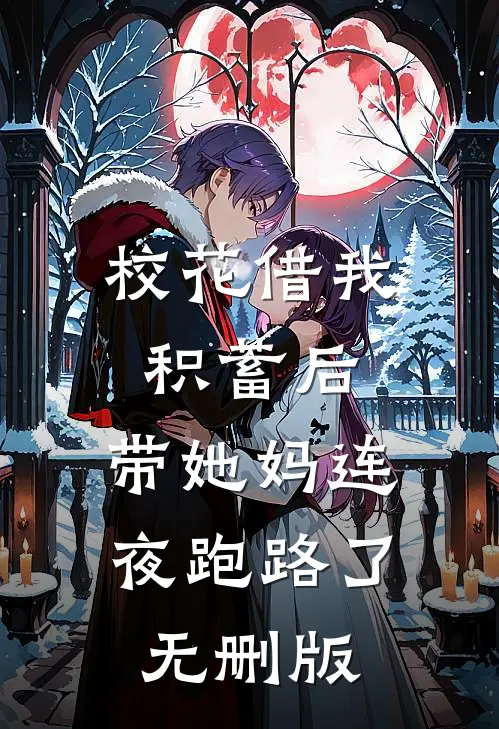 校花借我积蓄后，带她妈连夜跑路了无删版