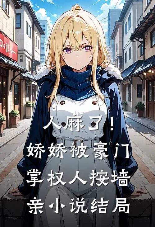 人麻了！娇娇被豪门掌权人按墙亲小说结局