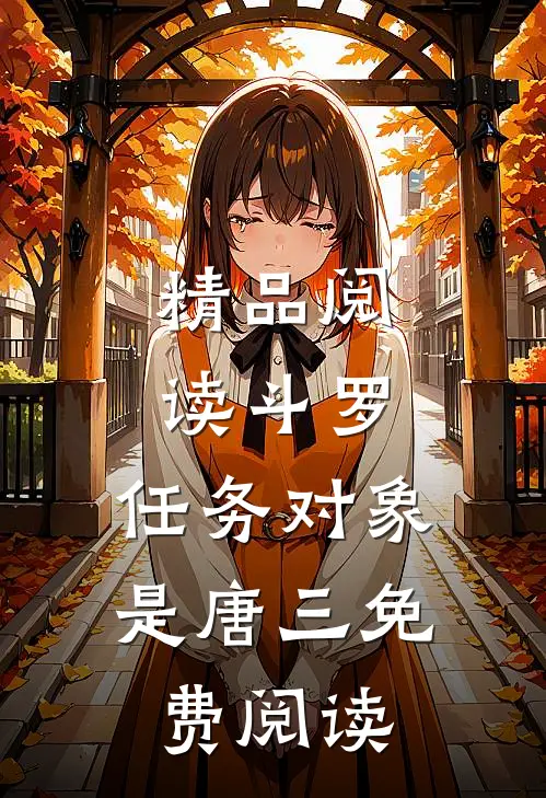 精品阅读斗罗:任务对象是唐三免费阅读