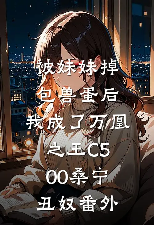 被妹妹掉包兽蛋后，我成了万凰之王C500桑宁丑奴番外