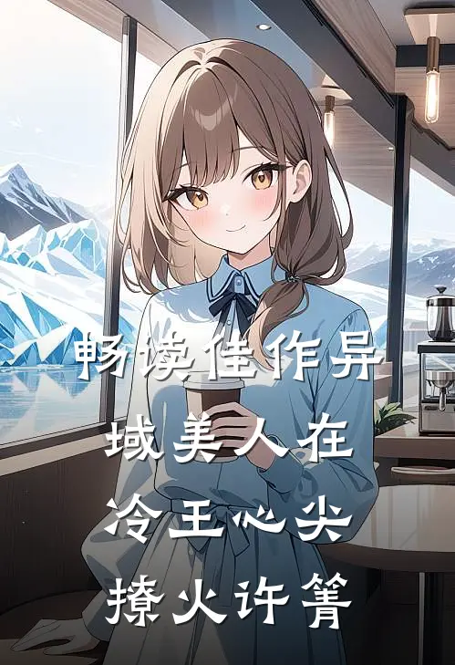 畅读佳作异域美人在冷王心尖撩火许箐