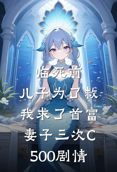 临死前，儿子为了救我求了首富妻子三次C500剧情