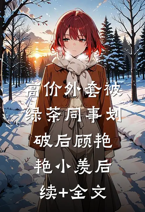 高价外套被绿茶同事划破后顾艳艳小羡后续+全文