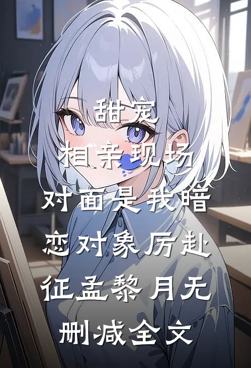 甜宠：相亲现场，对面是我暗恋对象厉赴征孟黎月无删减全文