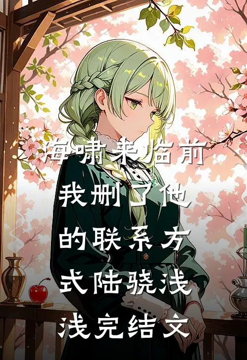 海啸来临前，我删了他的联系方式陆骁浅浅完结文
