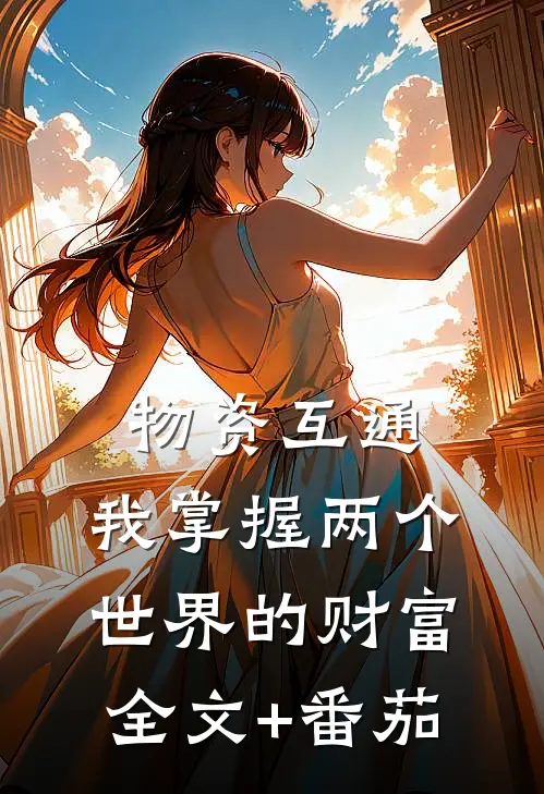 物资互通，我掌握两个世界的财富全文+番茄
