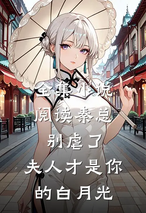 全集小说阅读秦总别虐了，夫人才是你的白月光