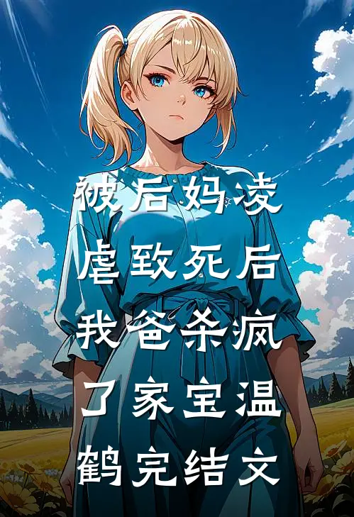 被后妈凌虐致死后，我爸杀疯了家宝温鹤完结文