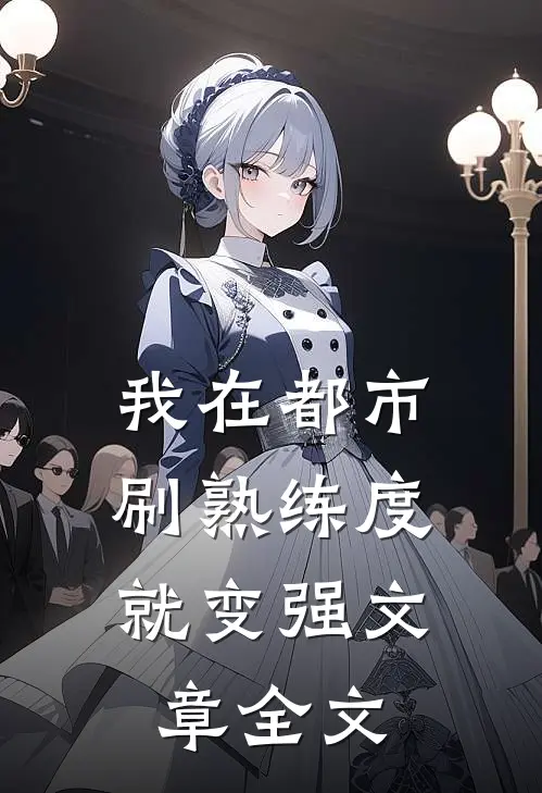 我在都市，刷熟练度就变强文章全文