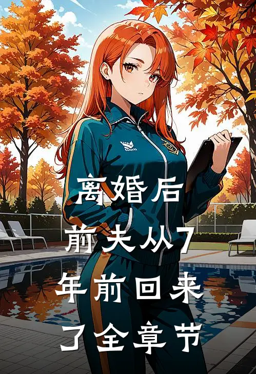 离婚后，前夫从7年前回来了全章节