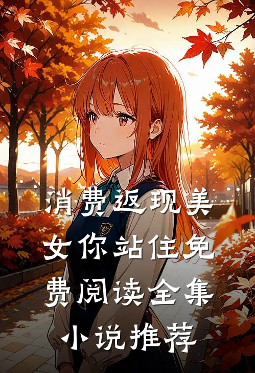 消费返现美女你站住免费阅读全集小说推荐