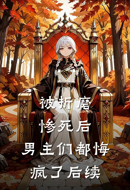 被折磨惨死后，男主们都悔疯了后续