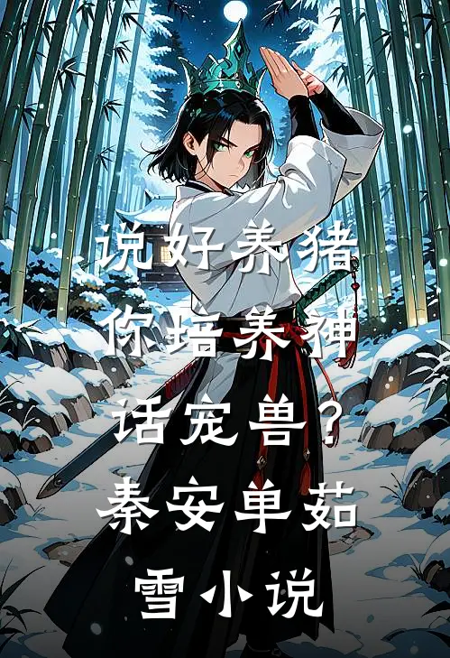 说好养猪，你培养神话宠兽？秦安单茹雪小说