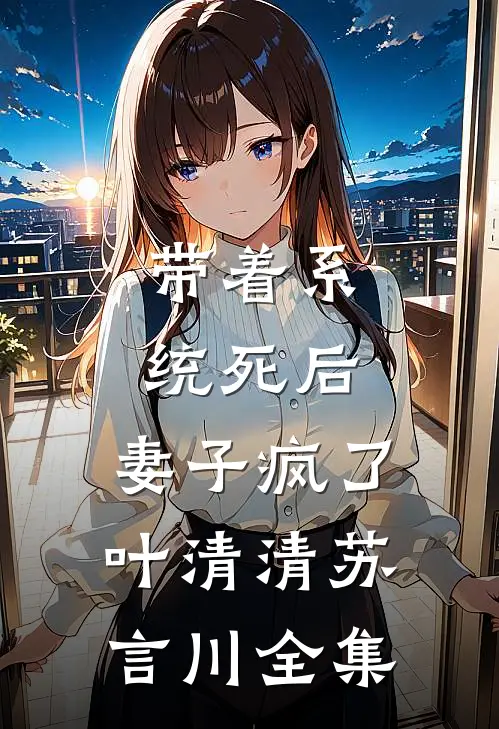 带着系统死后，妻子疯了叶清清苏言川全集